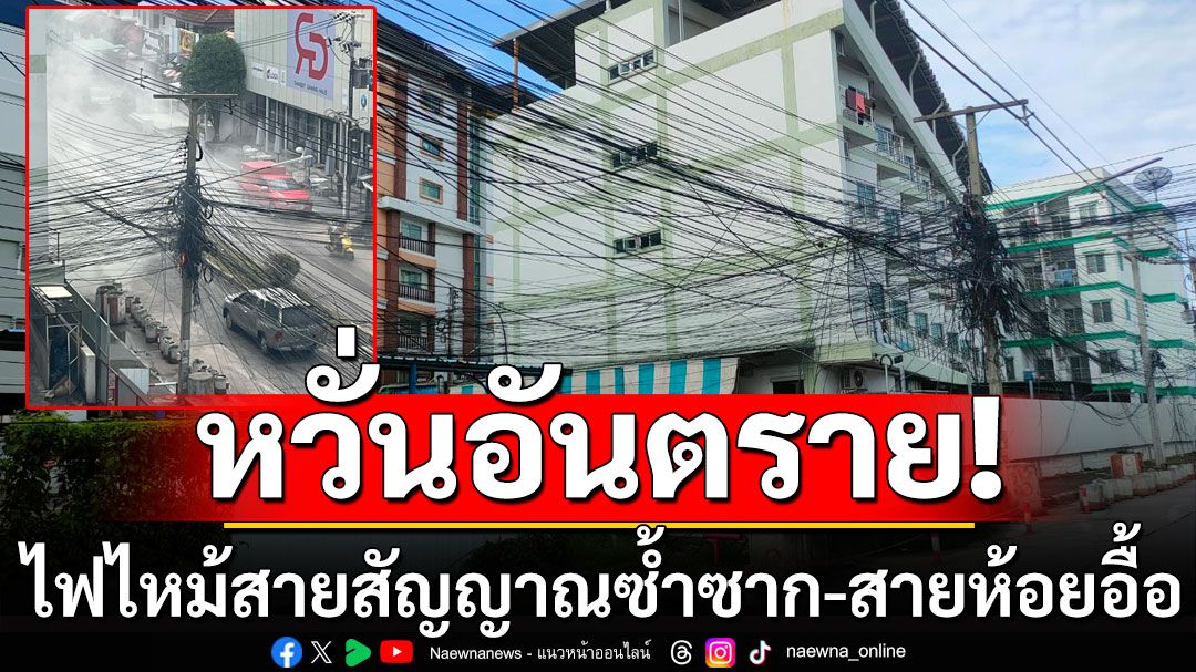 ชาวเมืองเอกผวา! ไฟไหม้สายสัญญาณซ้ำซาก แถมยังห้อยย้อยเป็นแนวยาว