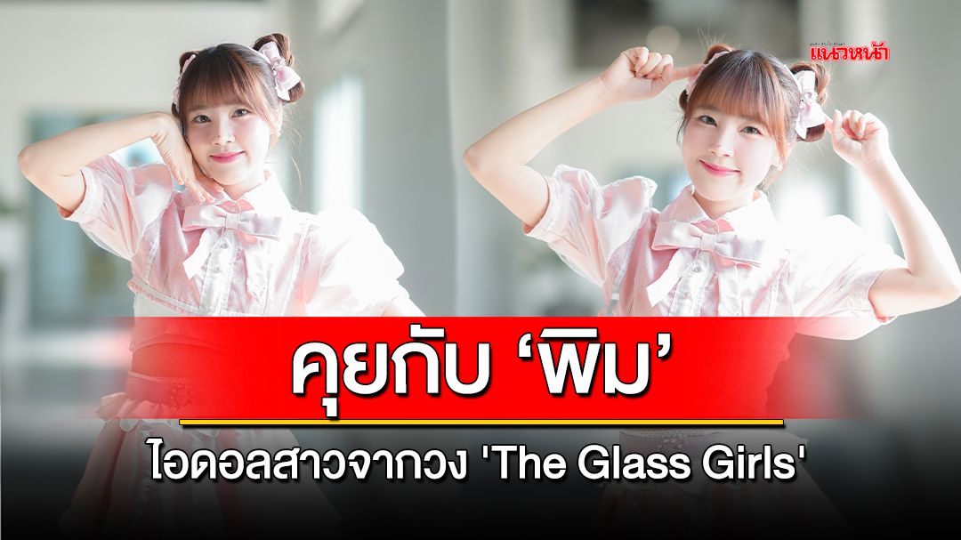 ทำความรู้จักกับ 'พิม' ไอดอลสาวจากวง 'The Glass Girls'