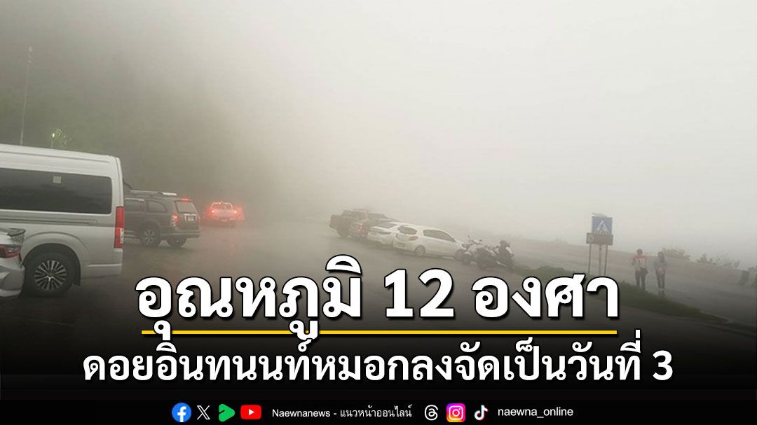 ดอยอินทนนท์หมอกลงจัดสภาพอากาศปิดต่อเนื่องเป็นวันที่ 3 อุณหภูมิ 12 องศา