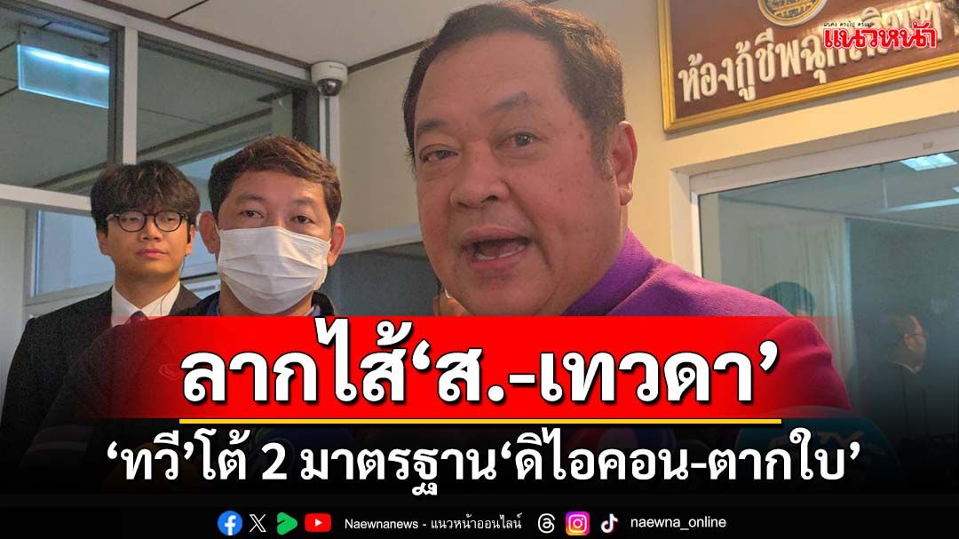 ‘ทวี’โต้กระบวนการยุติธรรม 2 มาตรฐาน‘ดิไอคอน-ตากใบ’ ฮึ่มลากไส้‘นักการเมือง ส.-เทวดา’