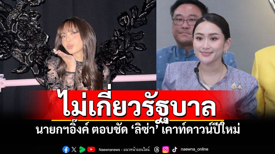 'นายกฯอิ๊งค์'ตอบชัด 'ลิซ่า'เคาท์ดาวน์ปีใหม่ เป็นเรื่องของเอกชน ยินดีหากมาจริง