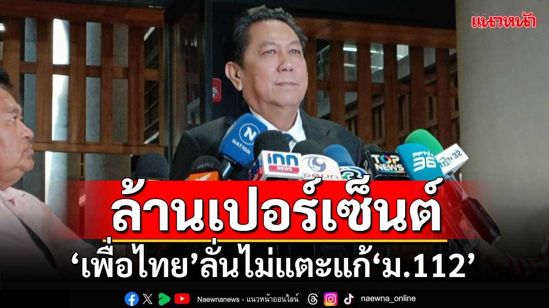 ล้านเปอร์เซ็นต์‘เพื่อไทย’ลั่นไม่แตะแก้‘ม.112’ โวไม่เสียหน้าถ้าสภาโหวตคว่ำนิรโทษกรรม