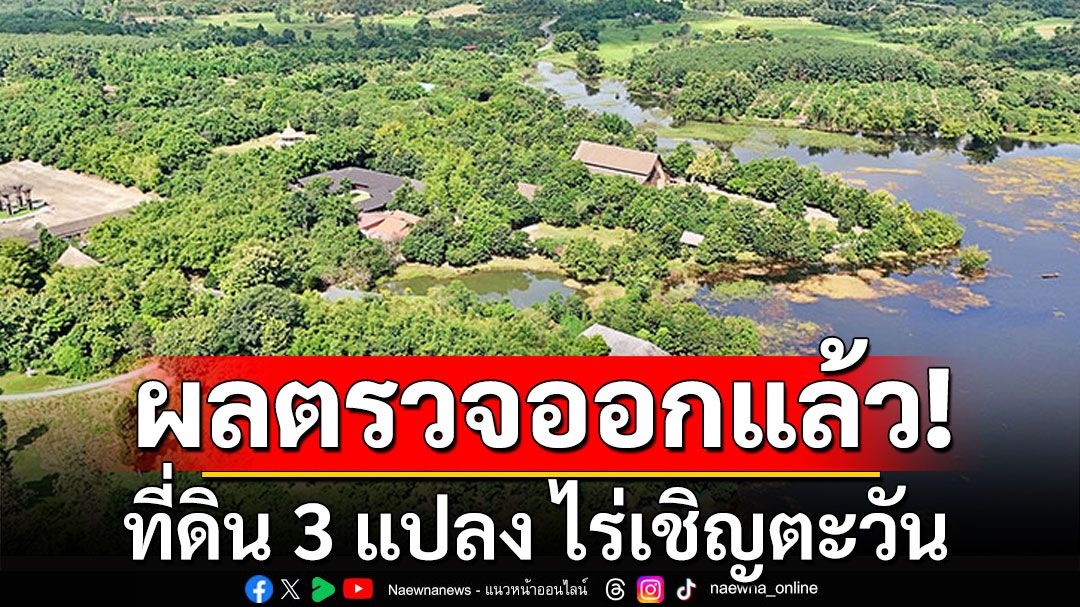 'ชูศักดิ์'เผยผลตรวจสอบที่ดิน 3 แปลง ไร่เชิญตะวัน