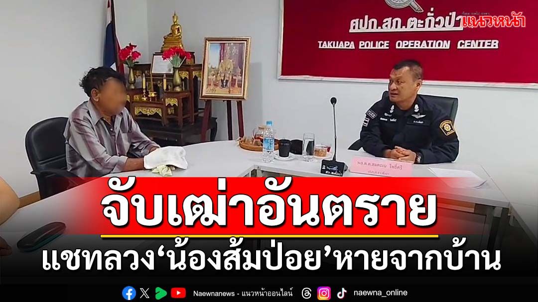 จับเฒ่า 64 ปีแชทลวง‘น้องส้มป่อย’หายจากบ้าน เปิดพฤติการณ์เข้าข่าย‘บุคคลอันตราย’