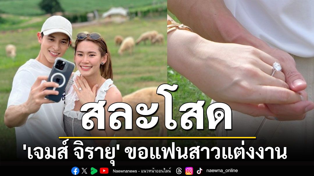 'เจมส์ จิรายุ' ขอแฟนสาวแต่งงาน 'โฟม' ที่คบกันมา 10 ปี สวมแหวนเพชรเม็ดโต