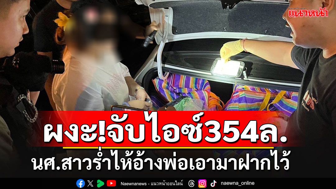 ผงะ!! จับนศ.สาวขนยาไอซ์มูลค่า 354 ล้าน ร่ำไห้อ้างพ่อชาวลาวเอามาฝากไว้