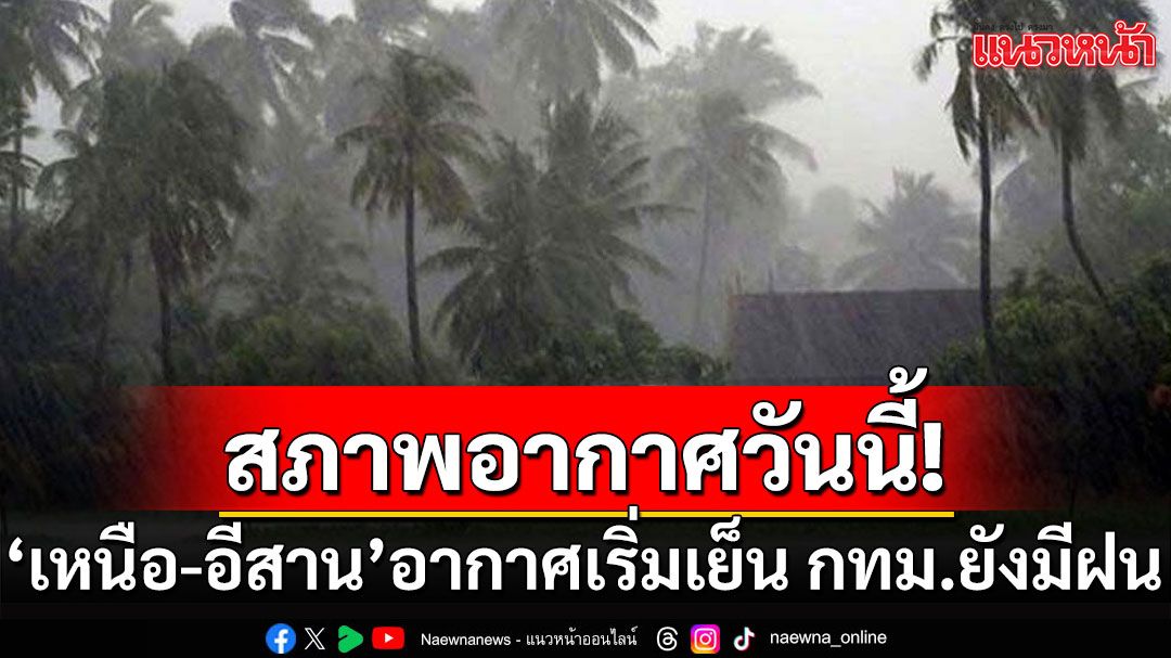 สภาพอากาศวันนี้! 'เหนือ-อีสาน'อากาศเริ่มเย็น ตะวันออกยังมีฝน กทม.ร้อยละ 40