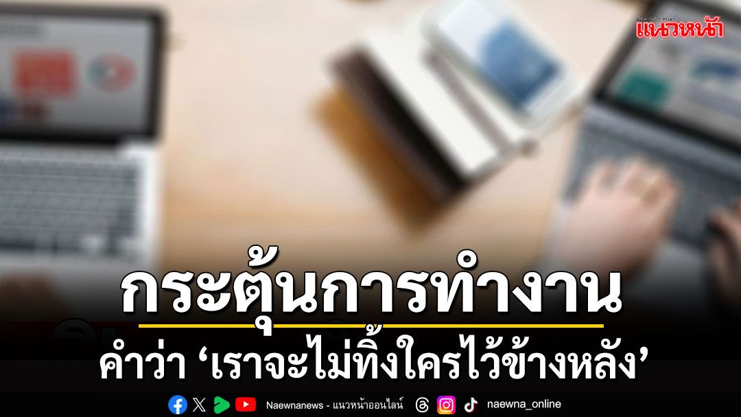 'จิตแพทย์' เผยคำว่า ‘เราจะไม่ทิ้งใครไว้ข้างหลัง’ ช่วยกระตุ้นการทำงานอย่างมีพลัง