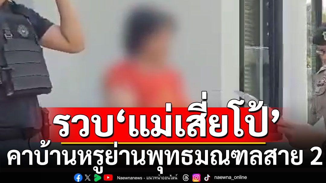 ตำรวจบุกรวบ'แม่เสี่ยโป้'คาบ้านหรู ย่านพุทธมณฑลสาย 2