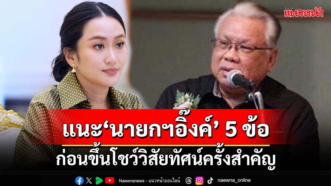 ห่วงใยประเทศ!‘อดีตบิ๊กศรภ.’แนะ‘นายกฯอิ๊งค์’ 5 ข้อ ก่อนโชว์วิสัยทัศน์ครั้งสำคัญ