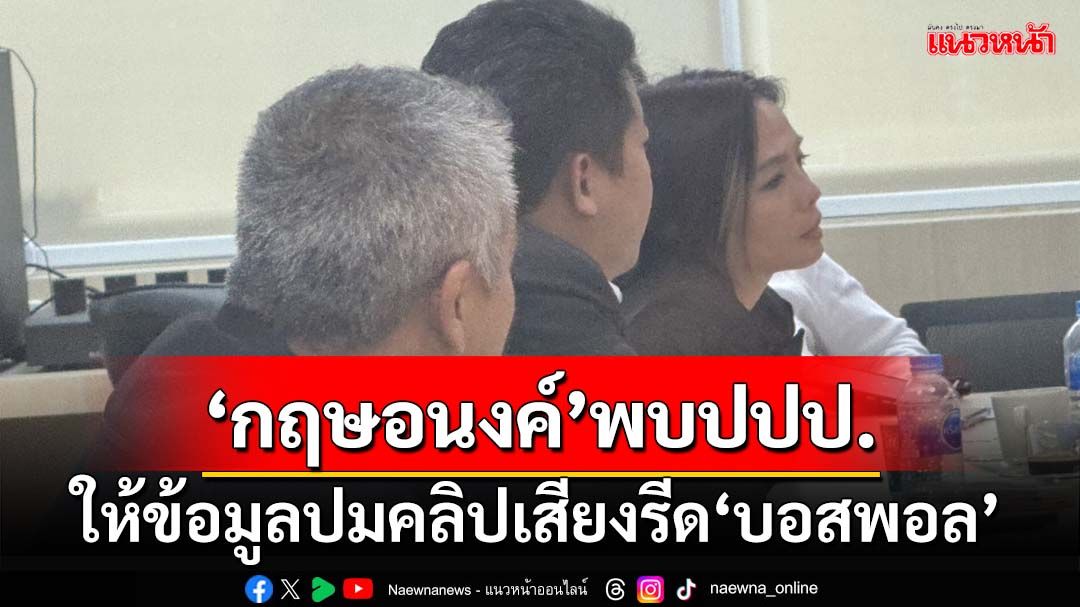 ‘กฤษอนงค์’พบ‘ปปป.’ปมถูกพาดพิงคลิปเสียงรีด‘บอสพอล’ จ่อเรียก‘นักการเมือง ส.’ให้ข้อมูล