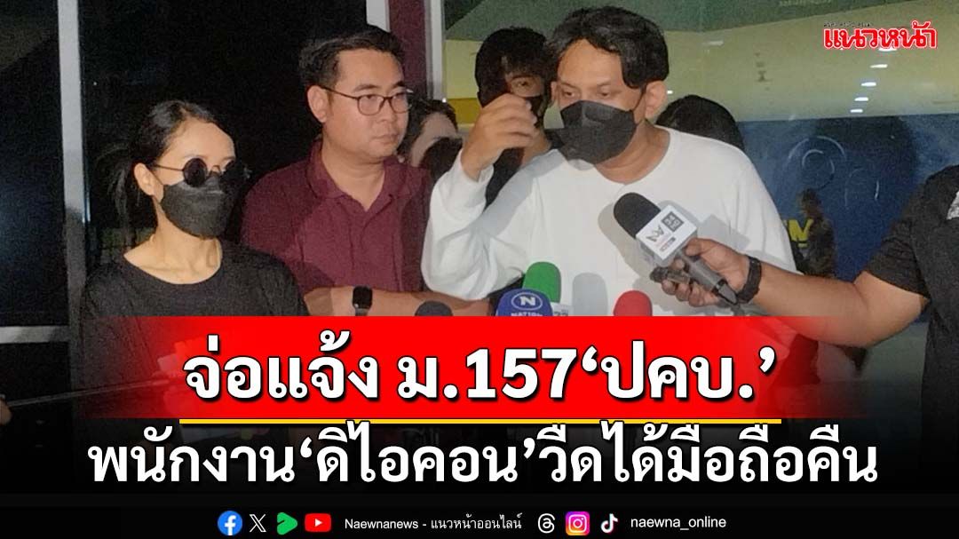 พนักงาน‘ดิไอคอน’วืดได้มือถือคืน ลั่นพรุ่งนี้ยังไม่ได้ แจ้งเอาผิด ม.157 ตำรวจ ปคบ.