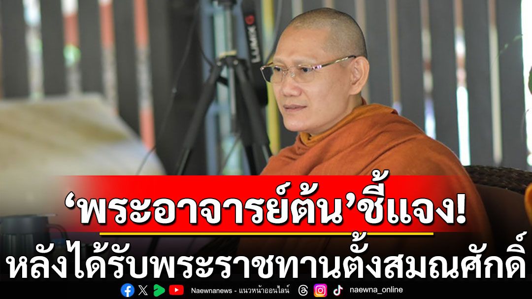 'พระอาจารย์ต้น ธรรมนาวา' ชี้แจง! หลังได้รับพระราชทานตั้งสมณศักดิ์