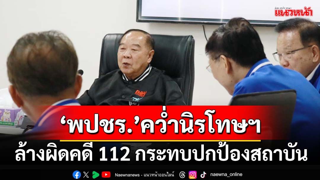 ‘บิ๊กป้อม’สั่ง‘สส.พปชร.’คว่ำรายงานนิรโทษกรรม ล้างผิดคดีม.112 กระทบปกป้องสถาบัน