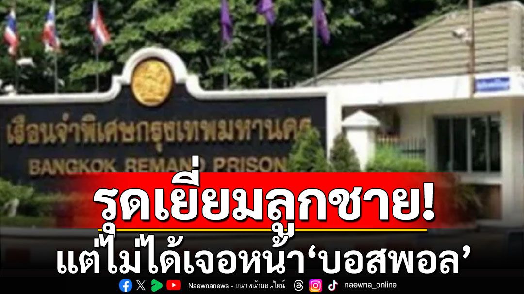 'แม่บอสพอล'รุดเยี่ยมที่เรือนจำ แต่ไม่ได้เจอหน้าลูกชาย-ญาติที่เข้าไปถึงกับน้ำตาคลอ