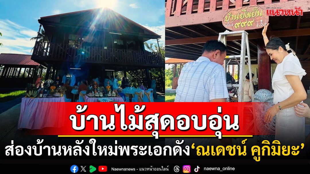 ส่องบ้านหลังใหม่! 'บ้านสวนยิ่งเย็น'ของพระเอกดัง'ณเดชน์' บ้านไม้ใต้ถุนสูงบรรยากาศสุดอบอุ่น