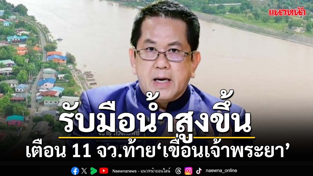 ‘ศปช.’เตือนประชาชน 11 จังหวัดท้าย‘เขื่อนเจ้าพระยา’เตรียมรับมือน้ำสูงขึ้น 30–50 ซม.