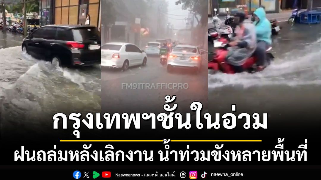 กรุงเทพฯชั้นในอ่วม! ฝนถล่มหลังเลิกงาน น้ำท่วมขังหลายพื้นที่