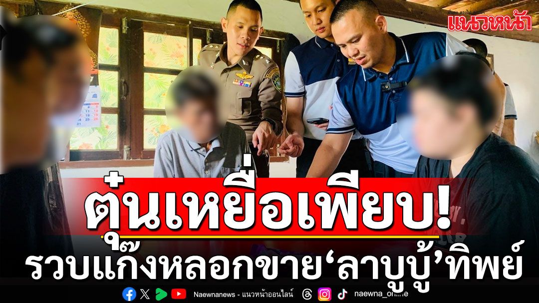 รวบแก๊งหลอกขาย'ลาบูบู้'ทิพย์ ตุ๋นเหยื่อหลายร้อยราย