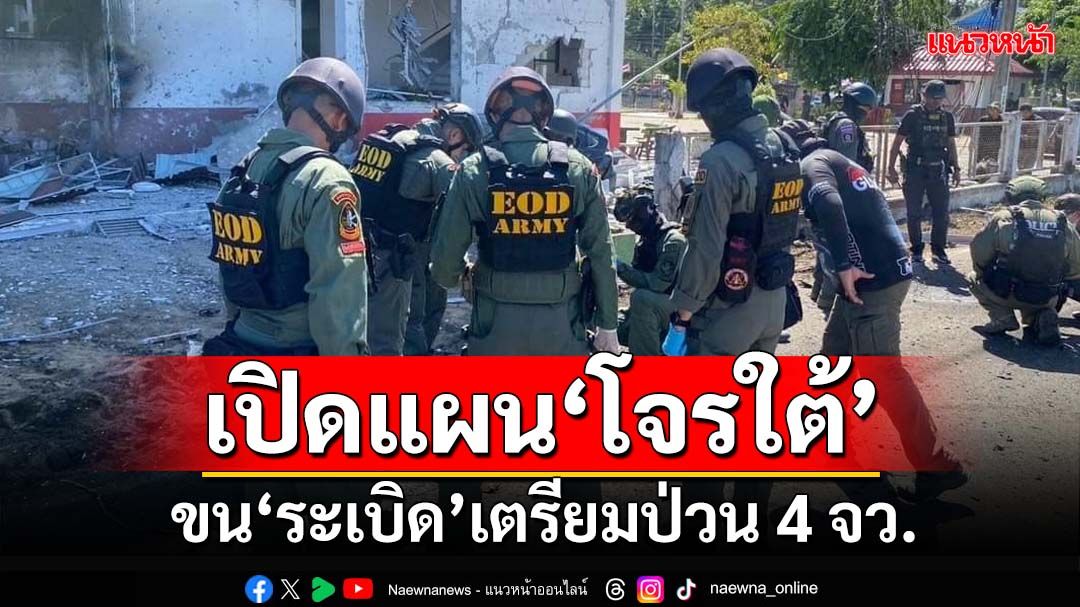 เปิดแผน‘โจรใต้’!หน่วยมั่นคงพบขน‘ระเบิด’ ล็อกเป้าป่วน 4 จังหวัดชายแดน