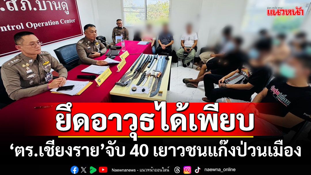 ยึดอาวุธได้เพียบ!!! 'ตร.เชียงราย'จับ 40 เยาวชนแก๊งป่วนเมือง