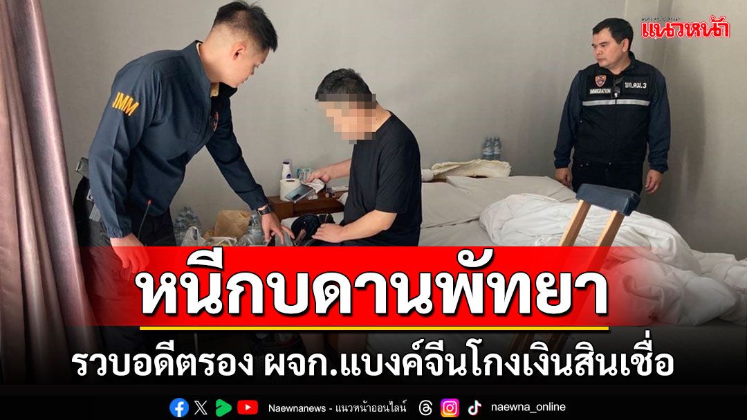 รวบอดีตรอง ผจก.แบงค์จีนปลอมเอกสารโกงเงินสินเชื่อกว่า 225 ล้านหนีกบดานพัทยา