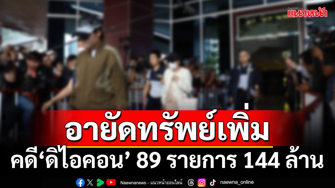 ด่วน!!! ปปง.อายัดทรัพย์'ดิไอคอน'เพิ่ม 89 รายการ กว่า 144 ล้าน