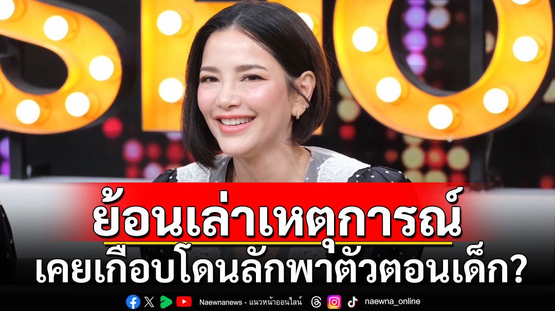 'อ้อม พิยดา'ย้อนเล่าเหตุการณ์ เคยเกือบโดนลักพาตัวตอนเด็ก?