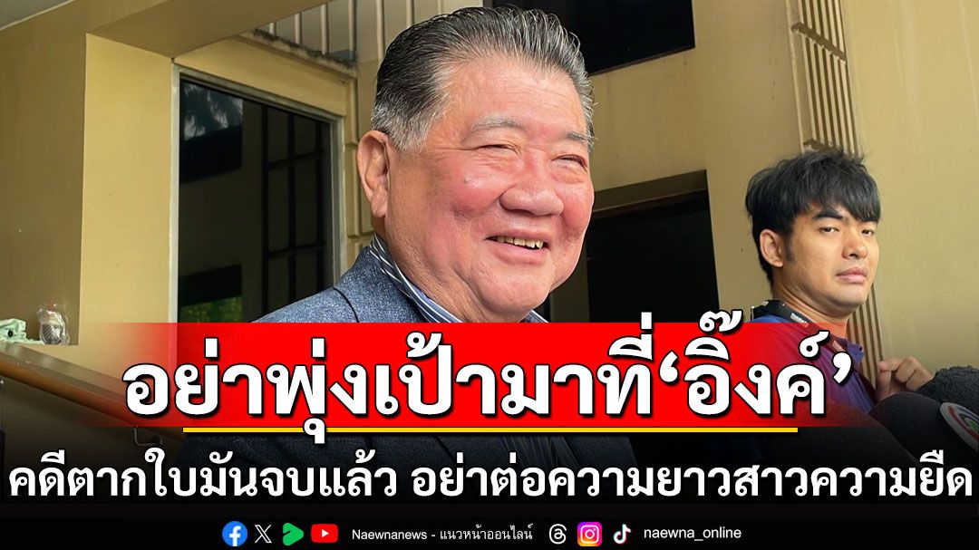 คดี'ตากใบ'มันจบแล้ว! อย่าต่อความยาวสาวความยืด ชี้อย่าพุ่งเป้ามาที่'แพทองธาร'