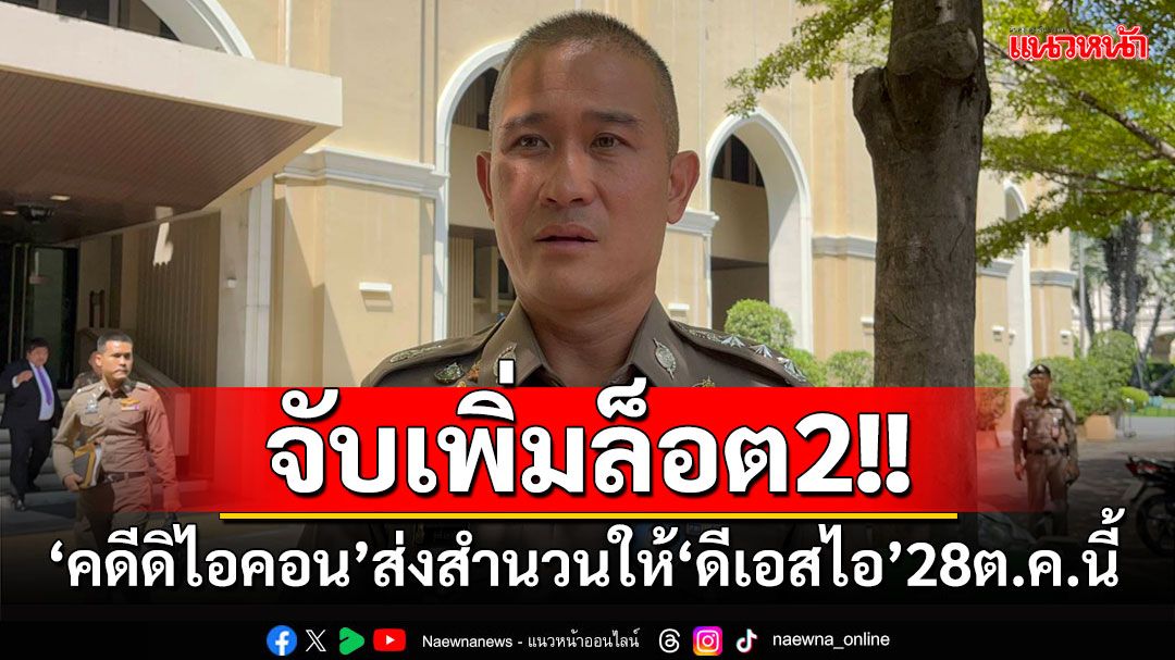 ‘บิ๊กก้อง’ส่งสำนวนจับเพิ่มล็อต2 ดิไอคอน ให้‘ดีเอสไอ’28 ต.ค.นี้