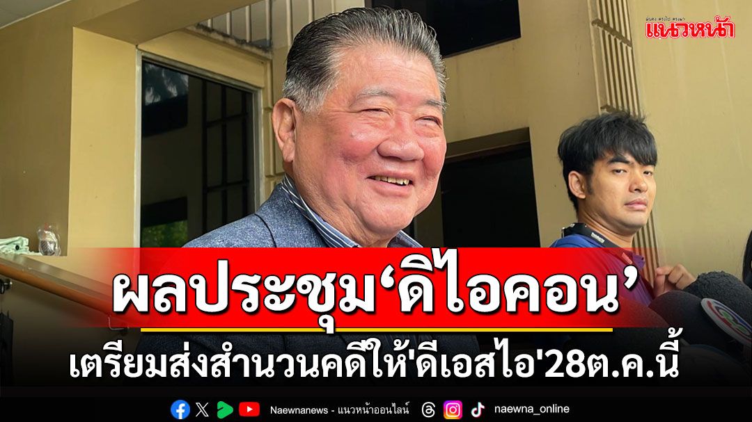 'ภูมิธรรม'เผยเตรียมส่งสำนวน'คดีดิไอคอน'ให้'ดีเอสไอ'เป็นคดีพิเศษ 28 ต.ค.นี้ ขอปชช.มั่นใจ