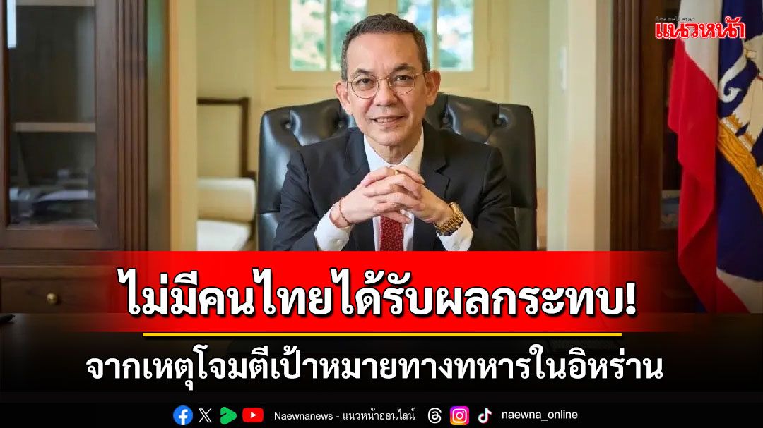 'กต.'แจ้งไม่มีคนไทยได้รับผลกระทบจากเหตุโจมตีเป้าหมายทางทหารในอิหร่าน