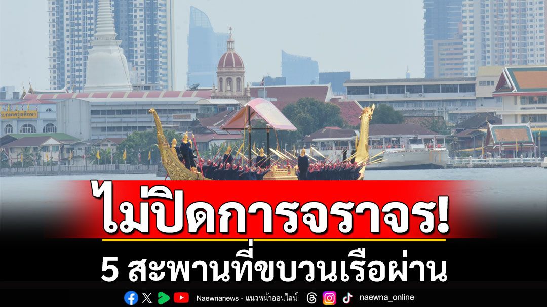 บช.น.แจ้งไม่ปิดการจราจร 5 สะพานที่ขบวนเรือผ่าน จัดกำลังดูแลเส้นทางเสด็จพระราชดำเนิน