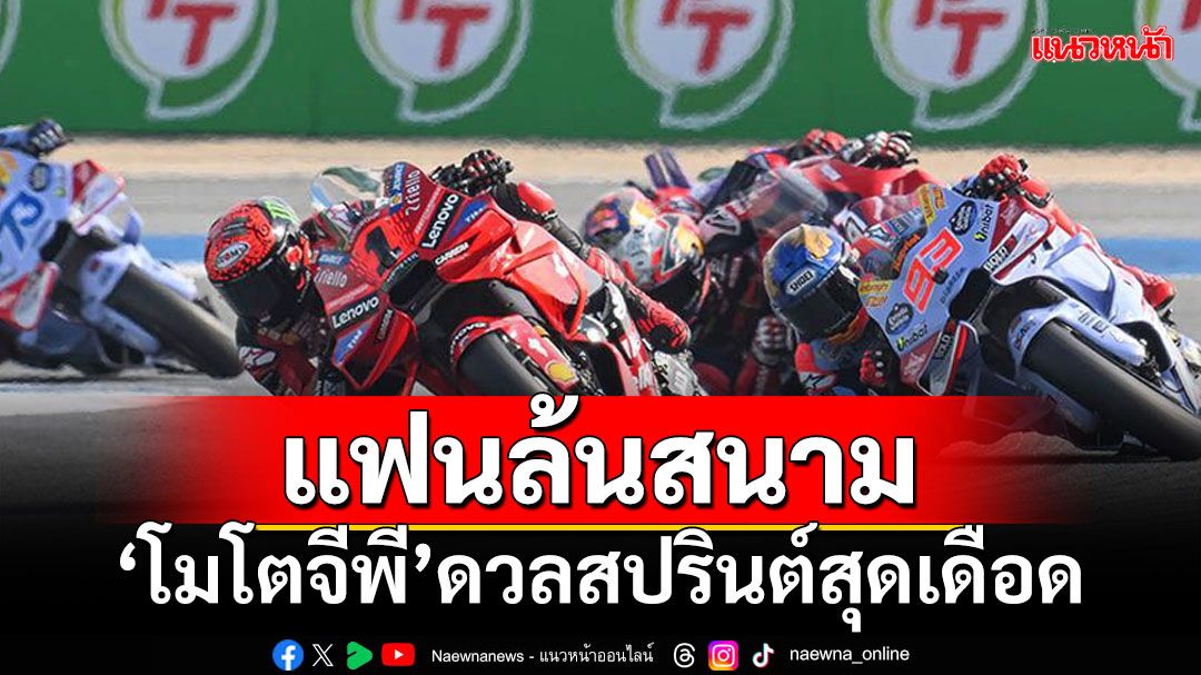 แฟนล้นสนาม! 'โมโตจีพี'ดวลสปรินต์สุดเดือด 'บาสเตียนินี'นำม้วนเดียวเข้าวิน 'สมเกียรติ'ซิวกริด 13