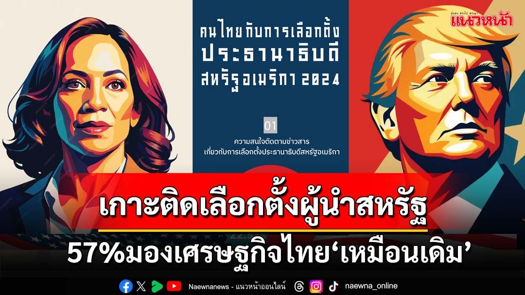 คนไทยเกาะติดเลือกตั้ง‘ประธานาธิบดีสหรัฐ’ 57%มองเศรษฐกิจไทย‘เหมือนเดิม’