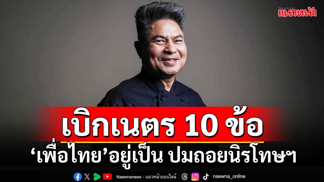 เบิกเนตร 10 ข้อ!‘เพื่อไทย’อยู่เป็น เปลี่ยนอุดมการณ์สู่ฝ่ายอนุรักษ์นิยม ถอยนิรโทษกรรม