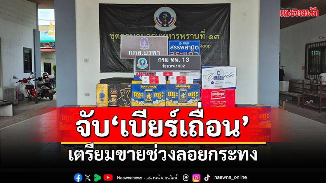 บุกจับ'เบียร์เถื่อน'ซุกโกดังเพียบ เตรียมขายช่วงลอยกระทง