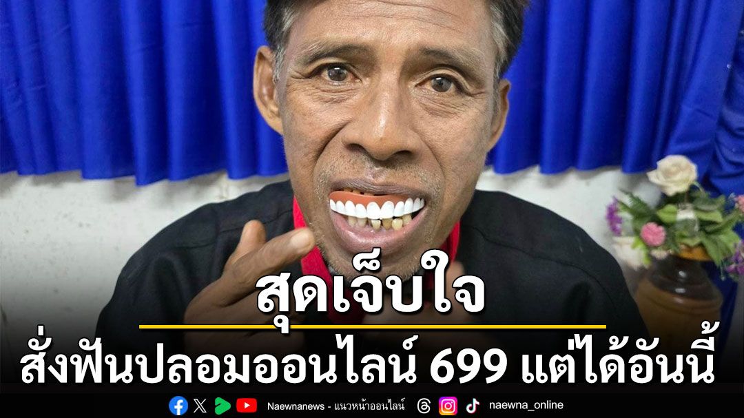 เจ็บใจสุดๆ! สั่งฟันปลอมออนไลน์ 699 กลับได้ฟันปลอมเด็กเล่นอันละ 10 บาท