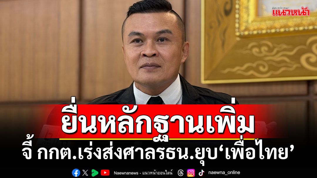 'อดีตแกนนำพิราบขาว'ยื่นหลักฐานเพิ่ม จี้ กกต.เร่งส่งศาลรธน.ยุบ'เพื่อไทย'