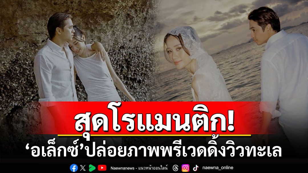 สุดโรแมนติก! 'อเล็กซ์'ควงแฟนสาวปล่อยภาพพรีเวดดิ้งกลางวิวทะเล