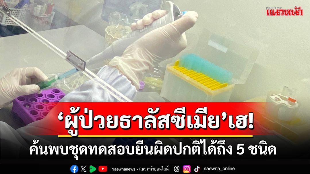 ‘ผู้ป่วยธาลัสซีเมีย’เฮ!‘นักวิจัยไทย’เจ๋ง ค้นพบชุดทดสอบยีนผิดปกติก่อโรคได้ถึง 5 ชนิดเป็นครั้งแรก