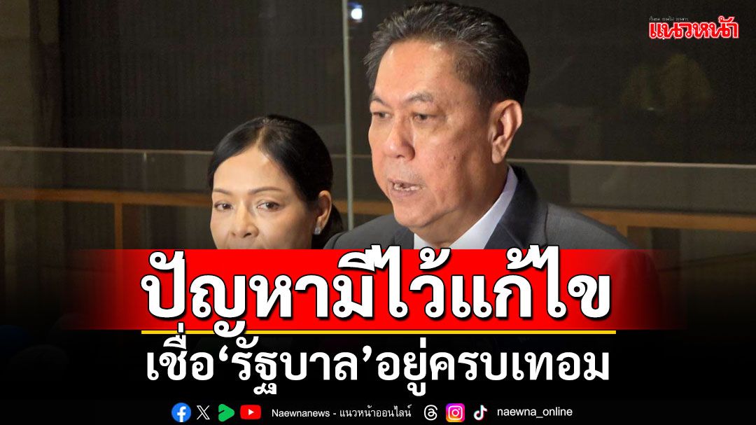 ‘วิสุทธิ์’เชื่อ‘รัฐบาล’อยู่ครบเทอม ไม่มีอะไรน่าหนักใจ บอกปัญหามีไว้แก้ไข