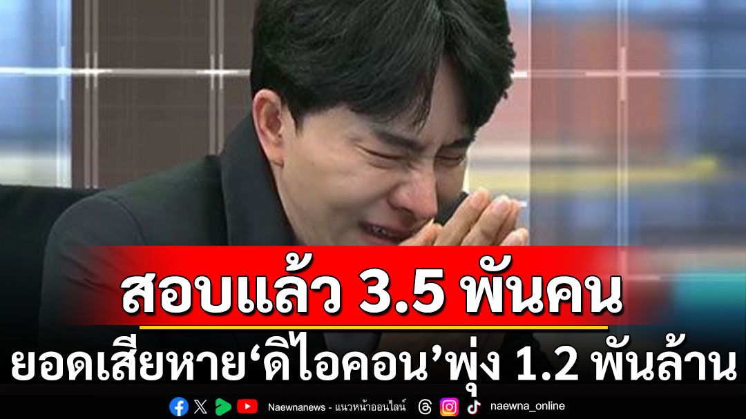 ยอดผู้เสียหาย'ดิไอคอน' สอบปากคำแล้ว 3.5 พันคน ยอดความเสียหายพุ่ง 1.2 พันล้าน