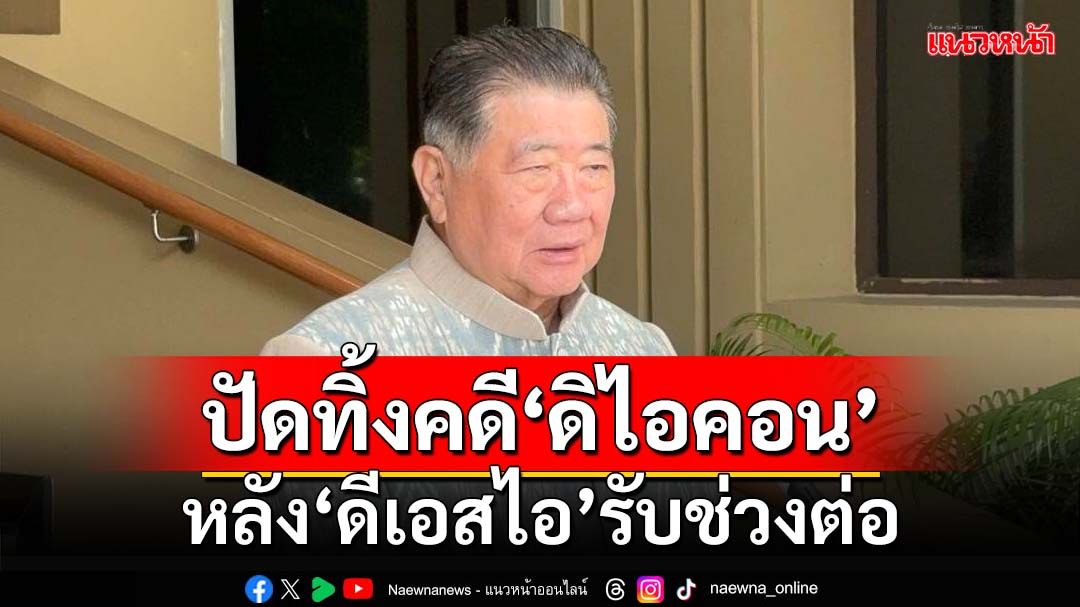 ‘ภูมิธรรม’ปัดทิ้งคดี หลัง‘ดีเอสไอ’รับช่วงต่อ‘ดิไอคอน กรุ๊ป’