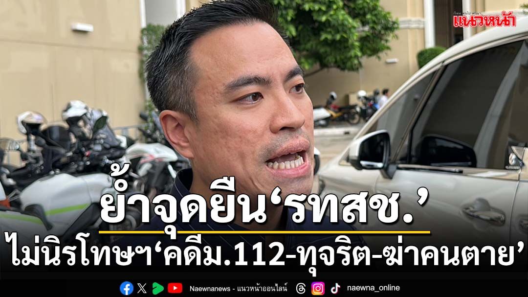 ‘เอกนัฏ’ย้ำจุดยืน‘รทสช.’ ไม่นิรโทษกรรม‘คดีม.112-ทุจริต-ฆ่าคนตาย’