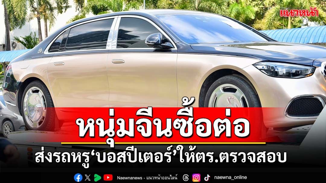 ส่งรถหรู‘บอสปีเตอร์’มูลค่า 12 ล้าน ให้ตร.ตรวจสอบ โยงหนุ่มจีนวัยเพียง25 ซื้อต่อ