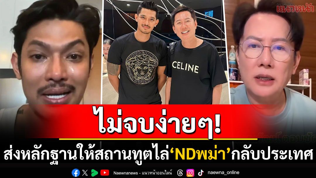 ไม่จบง่ายๆ! 'ณวัฒน์'เตรียมแจ้งความ'NDเมียนมา' ส่งหลักฐานถึงสถานทูตไล่กลับประเทศ