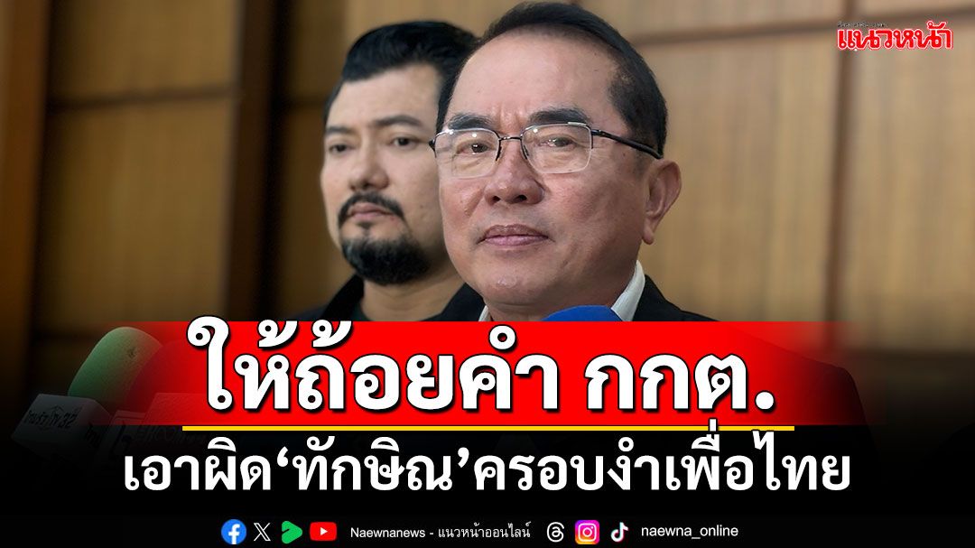 ‘หมอวรงค์’ให้ถ้อยคำ กกต.อีก 3 ประเด็น เอาผิด‘ทักษิณ’ครอบงำเพื่อไทย