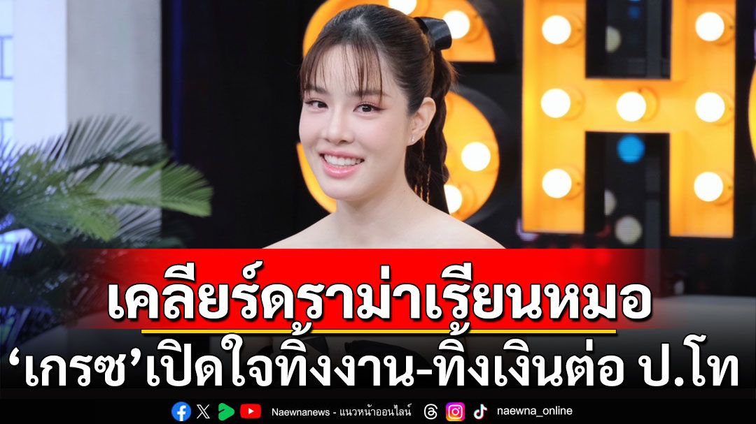 'เกรซ กาญจน์เกล้า'เคลียร์ดราม่าเรียนหมอ เปิดใจทิ้งงาน-ทิ้งเงินต่อปริญญาโท