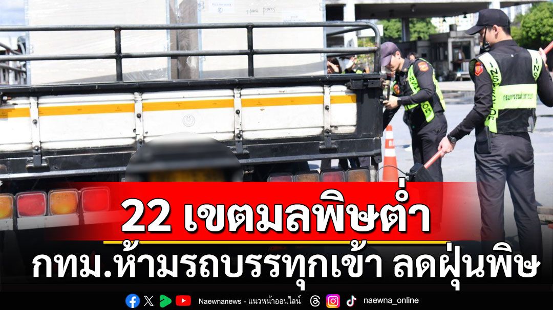 ประกาศ 22 เขตมลพิษต่ำใน กทม. ห้ามรถบรรทุกเข้า คุมฝุ่น PM 2.5